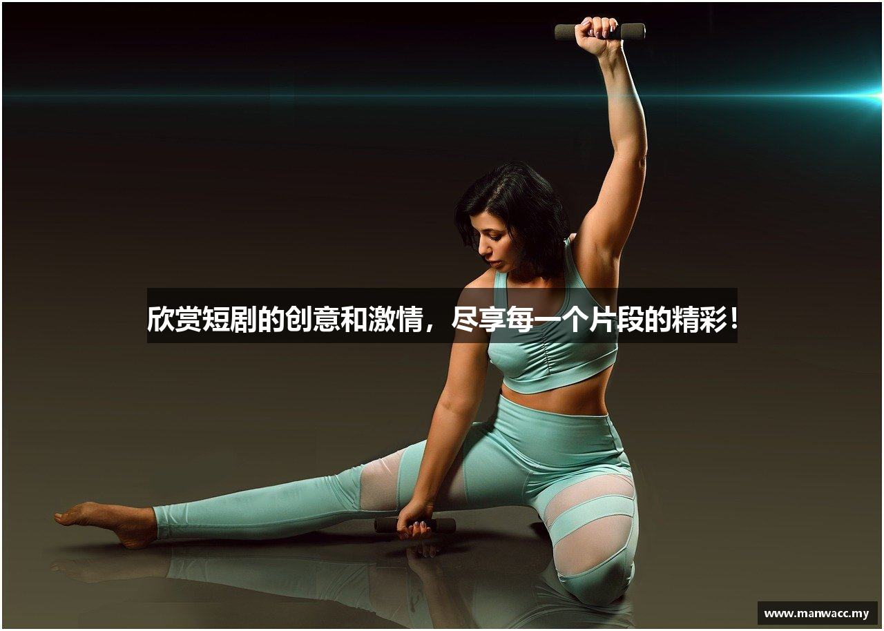 欣赏短剧的创意和激情，尽享每一个片段的精彩！